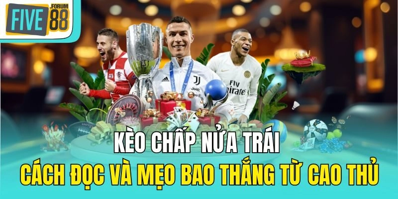 Kèo Chấp Nửa Trái – Cách Đọc Và Mẹo Bao Thắng Từ Cao Thủ