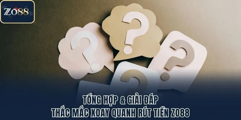 Tổng hợp & giải đáp thắc mắc xoay quanh rút tiền Zo88